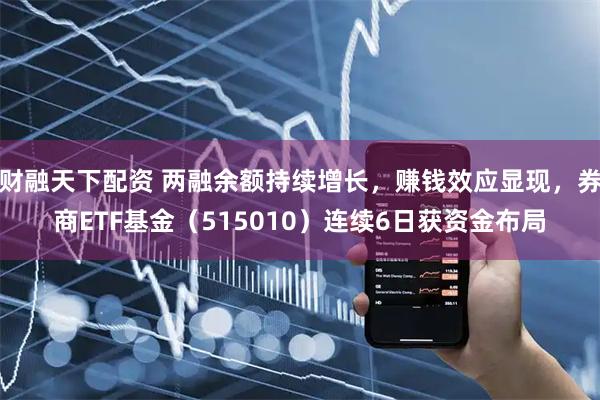 财融天下配资 两融余额持续增长，赚钱效应显现，券商ETF基金（515010）连续6日获资金布局