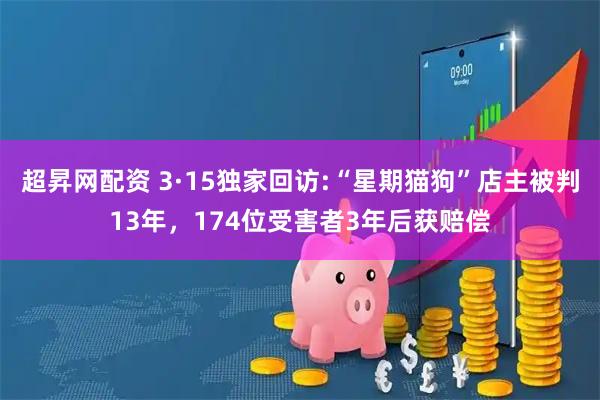 超昇网配资 3·15独家回访:“星期猫狗”店主被判13年,174位受害者3年后获赔偿
