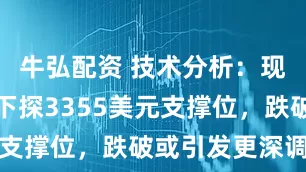 牛弘配资 技术分析：现黄金可能下探3355美元支撑位，跌破或引发更深调整