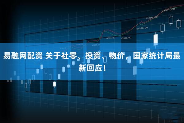 易融网配资 关于社零、投资、物价,国家统计局最新回应!