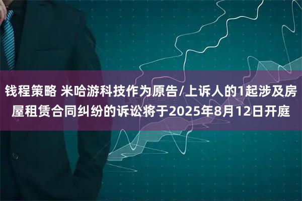 钱程策略 米哈游科技作为原告/上诉人的1起涉及房屋租赁合同纠纷的诉讼将于2025年8月12日开庭