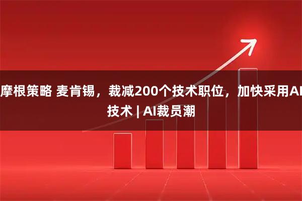 摩根策略 麦肯锡，裁减200个技术职位，加快采用AI技术 | AI裁员潮