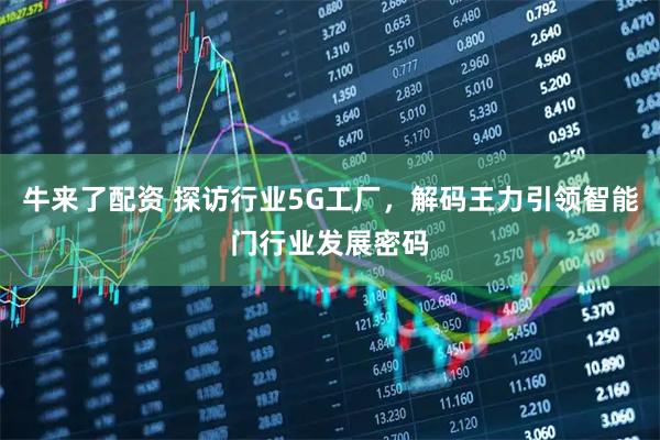 牛来了配资 探访行业5G工厂，解码王力引领智能门行业发展密码