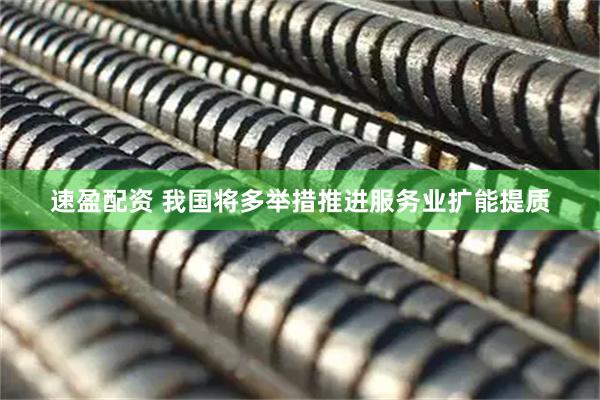 速盈配资 我国将多举措推进服务业扩能提质